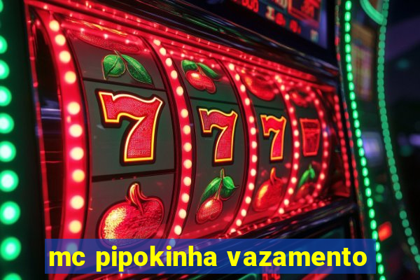 mc pipokinha vazamento